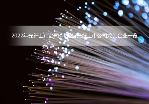 2022年光纤上市公司有哪些?光纤上市公司龙头企业一览