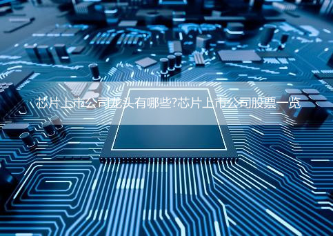 芯片上市公司龙头有哪些?芯片上市公司股票一览