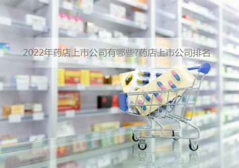 2022年药店上市公司有哪些?药店上市公司排名