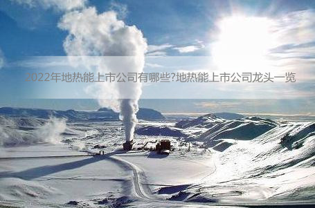 2022年地热能上市公司有哪些?<bb color=