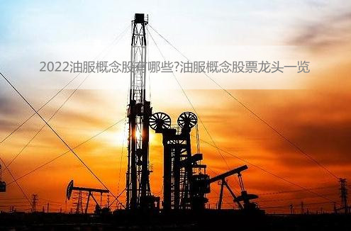 2022年油服龙头股票有哪些?油服概念股龙头股一览