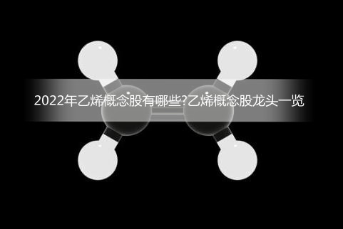 2022年乙烯概念股有哪些?乙烯概念股龙头一览