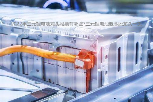 2022年三元锂电池龙头股票有哪些?三元锂电池概念股龙头一览