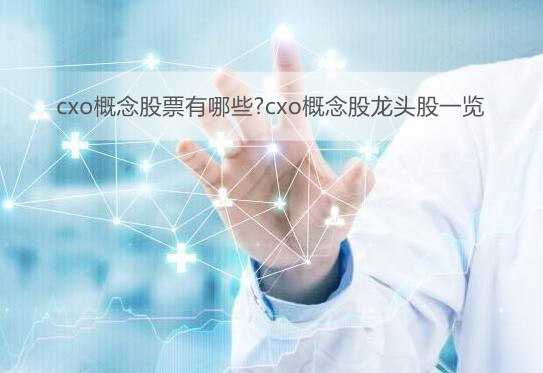 cxo概念股票有哪些?cxo概念股龙头股一览