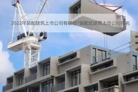 2022年装配建筑上市公司有哪些?装配式建筑上市公司排名
