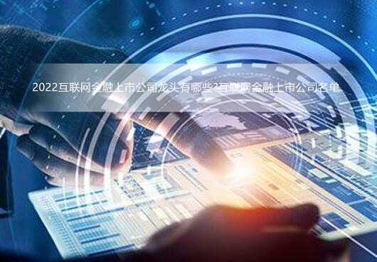 2022互联网金融上市公司龙头有哪些?互联网金融上市公司名单