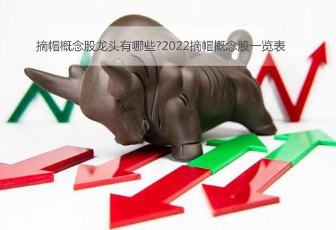 2022年摘帽概念股龙头有哪些?摘帽概念股一览表