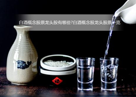 2022年白酒概念股票有哪些?白酒概念股龙头股票一览