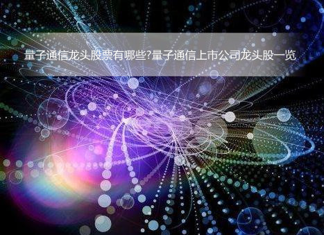 量子通信龙头股票有哪些?量子通信上市公司龙头股一览