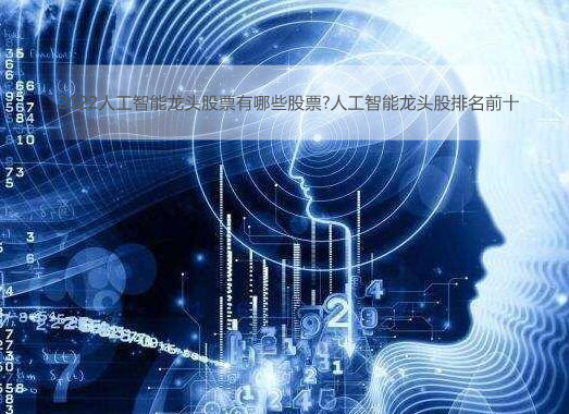 2022人工智能龙头股票有哪些股票?人工智能龙头股排名前十