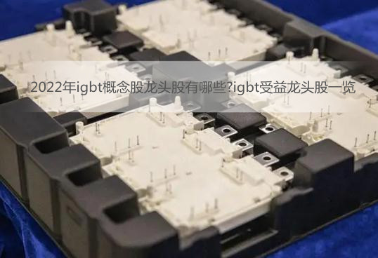 2022年igbt概念股龙头股有哪些?igbt受益龙头股一览
