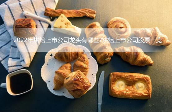 2022年烘焙上市公司龙头有哪些?烘焙上市公司股票一览