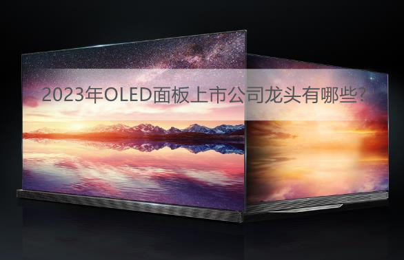 2023年OLED面板上市公司龙头有哪些?OLED面板上市公司股票一览