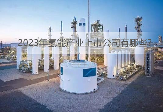 引导社会资本投资氢能产业 2023年氢能产业上市公司有哪些?