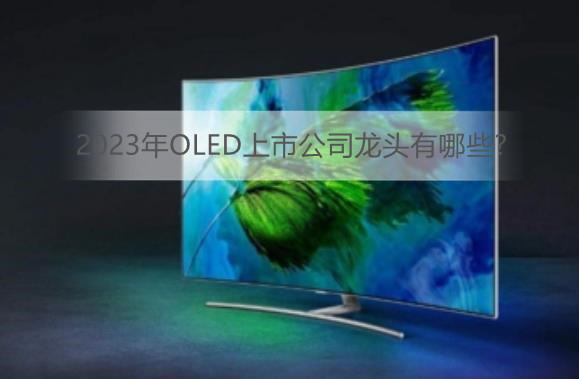 2023年OLED上市公司龙头有哪些?OLED概念上市公司股票一览
