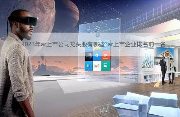 2023年ar上市公司龙头股有哪些?ar上市企业排名前十名