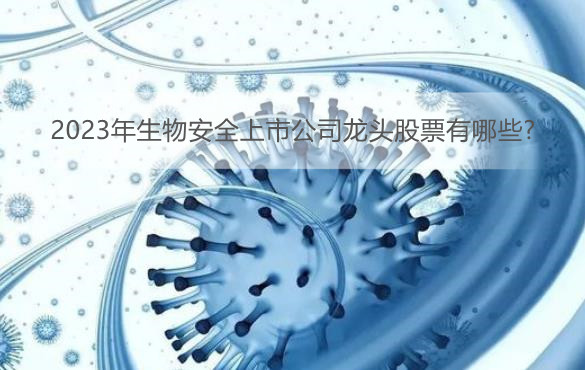 2023年生物安全上市公司龙头股票有哪些?