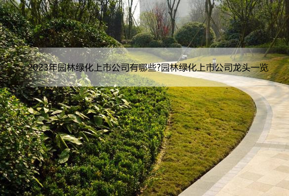 2023年园林绿化上市公司有哪些?园林绿化上市公司龙头一览
