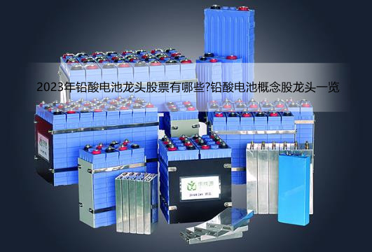 2023年铅酸电池龙头股票有哪些?铅酸电池概念股龙头一览