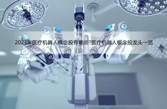 2023年医疗机器人概念股有哪些?医疗机器人概念股龙头一览