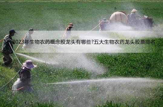 2023年生物农药概念股龙头有哪些?五大生物农药龙头股票排名