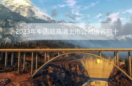 2023年中国超高清上市公司排名前十