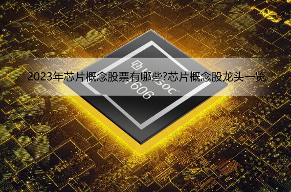2023年芯片概念股票有哪些?芯片概念股龙头一览