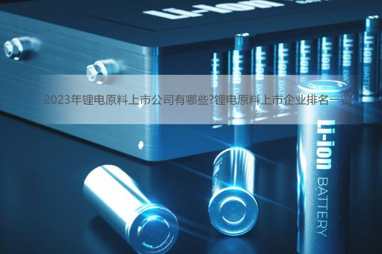 2023年锂电原料上市公司有哪些?锂电原料上市企业排名