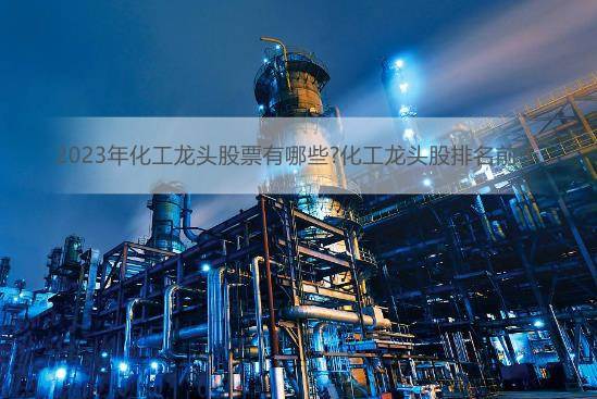 2023年化工龙头股票有哪些?<bb color=