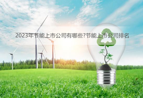 2023年节能上市公司有哪些?节能上市公司排名