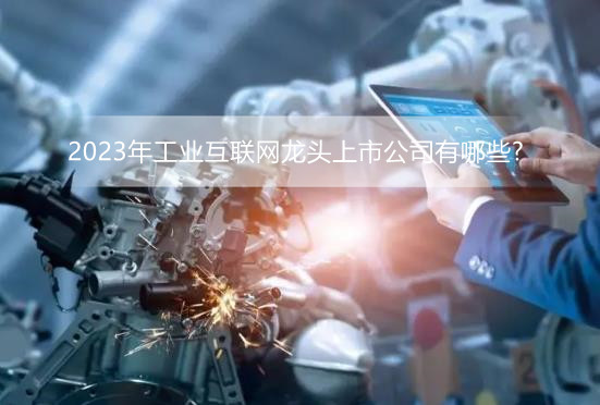 2023年工业互联网龙头上市公司有哪些?