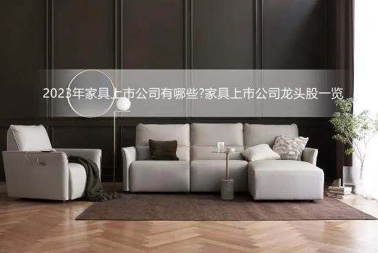 2023年家具上市公司有哪些?家具上市公司龙头股一览