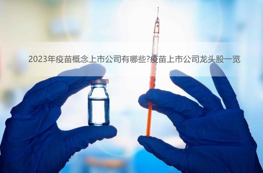 2023年疫苗概念上市公司有哪些?<bb color=