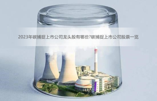 2023年碳捕捉上市公司龙头股有哪些?碳捕捉上市公司股票一览