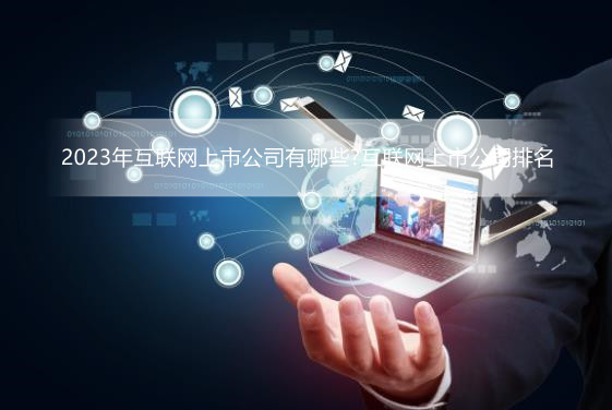 2023年互联网上市公司有哪些?互联网上市公司排名